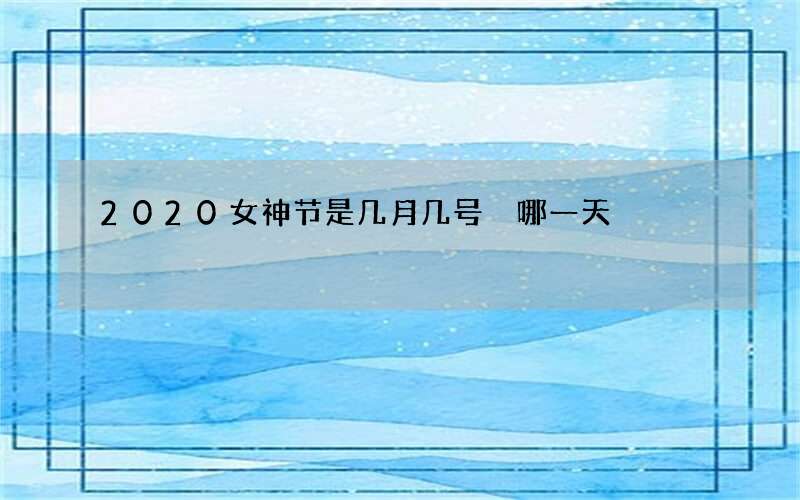2020女神节是几月几号 哪一天